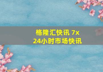 格隆汇快讯 7x24小时市场快讯